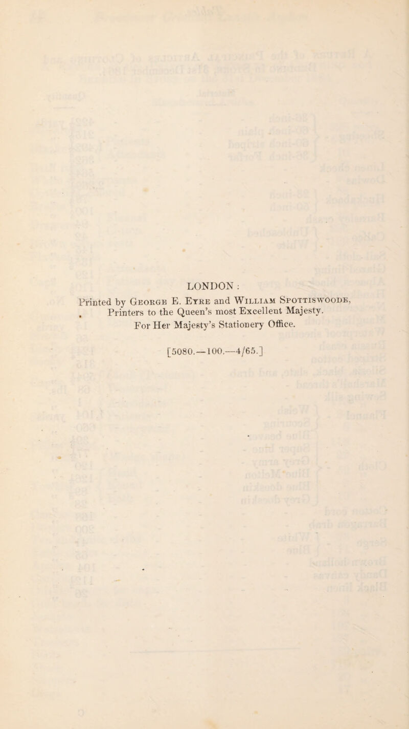 LONDON: Frinted by George E. Eyre and William Spottiswoode, Printers to the Queen’s most Excellent Majesty. For Her Majesty’s Stationery Office. [5080.-100.—4/65.]