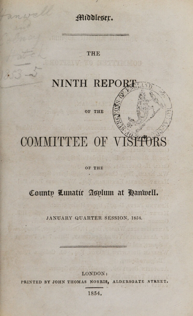 iBttiiffScjr. THE NINTH REPO OF THE COMMITTEE OE OF THE Count)? Utmattr &gplum at ^antotll. JANUARY QUARTER SESSION, 1854. LONDON: PRINTED BY JOHN THOMAS NORRIS, ALDERSGATE STREET* 1854