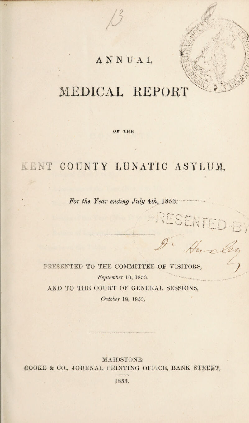 /$• /J ■S* ■v I. .'A- v; •S x, \ ,n\ >: ' > X .>• ~-ms tUv ANN UAL A l -X V? 4> .■ v- ( XiJ*'- - > -■ ■ & . V.** * MEDICAL REPORT Ail yi A>v OF TtfE KENT COUNTY LUNATIC ASYLUM, For the Year ending July \th, 1.8587— {• •« 7, * ' p * ,... — v I j- XJ L_/ < PRESENTED TO THE COMMITTEE OP VISITORS, September 10, 1853. AND TO THE COURT OF GENERAL SESSIONS, October 18, 1853, 7 MAIDSTONE: COOKE & CO., JOURNAL PRINTING OFFICE, BANK STREET, 1853.