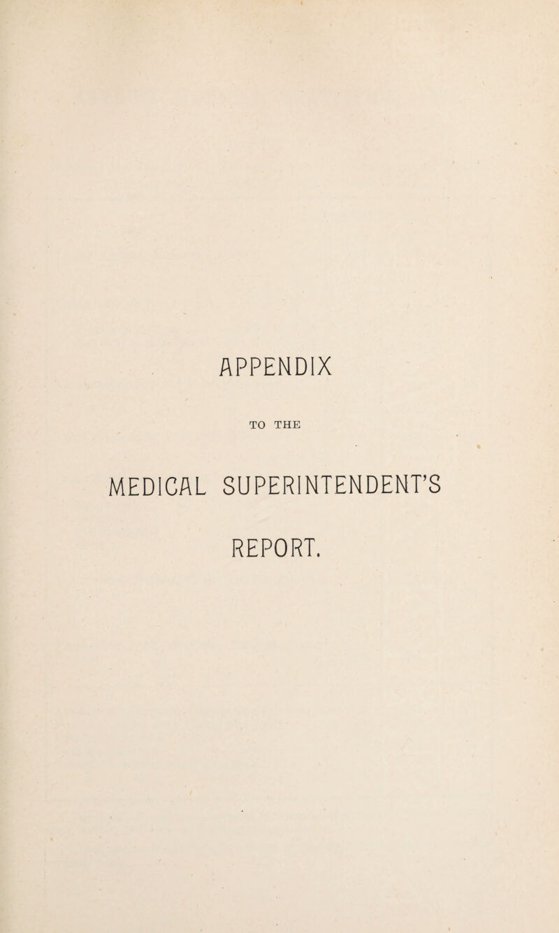 APPENDIX TO THE MEDICAL SUPERINTENDENT’S REPORT.