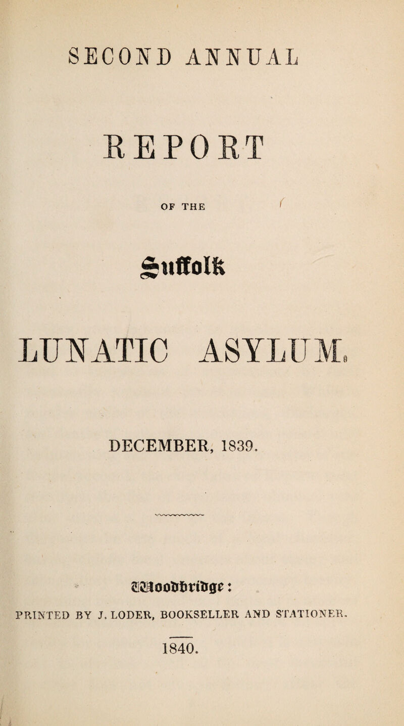 SECOND ANNUAL REPORT OF THE £uffolfc DECEMBER, 1839. CJftootJfiritige: PRINTED BY J. LODER, BOOKSELLER AND STATIONER, 1840.