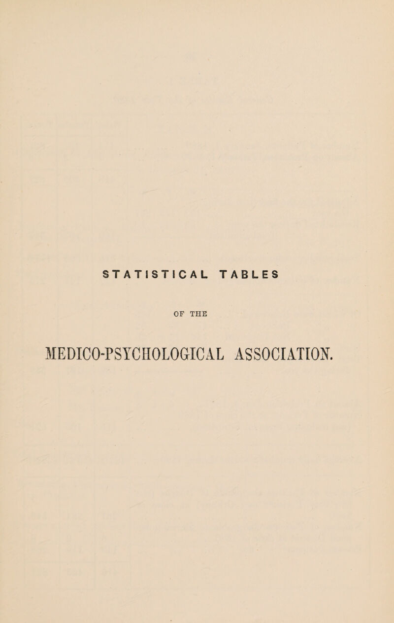 STATISTICAL TABLES OF THE MEDICO-PSYCHOLOGICAL ASSOCIATION.