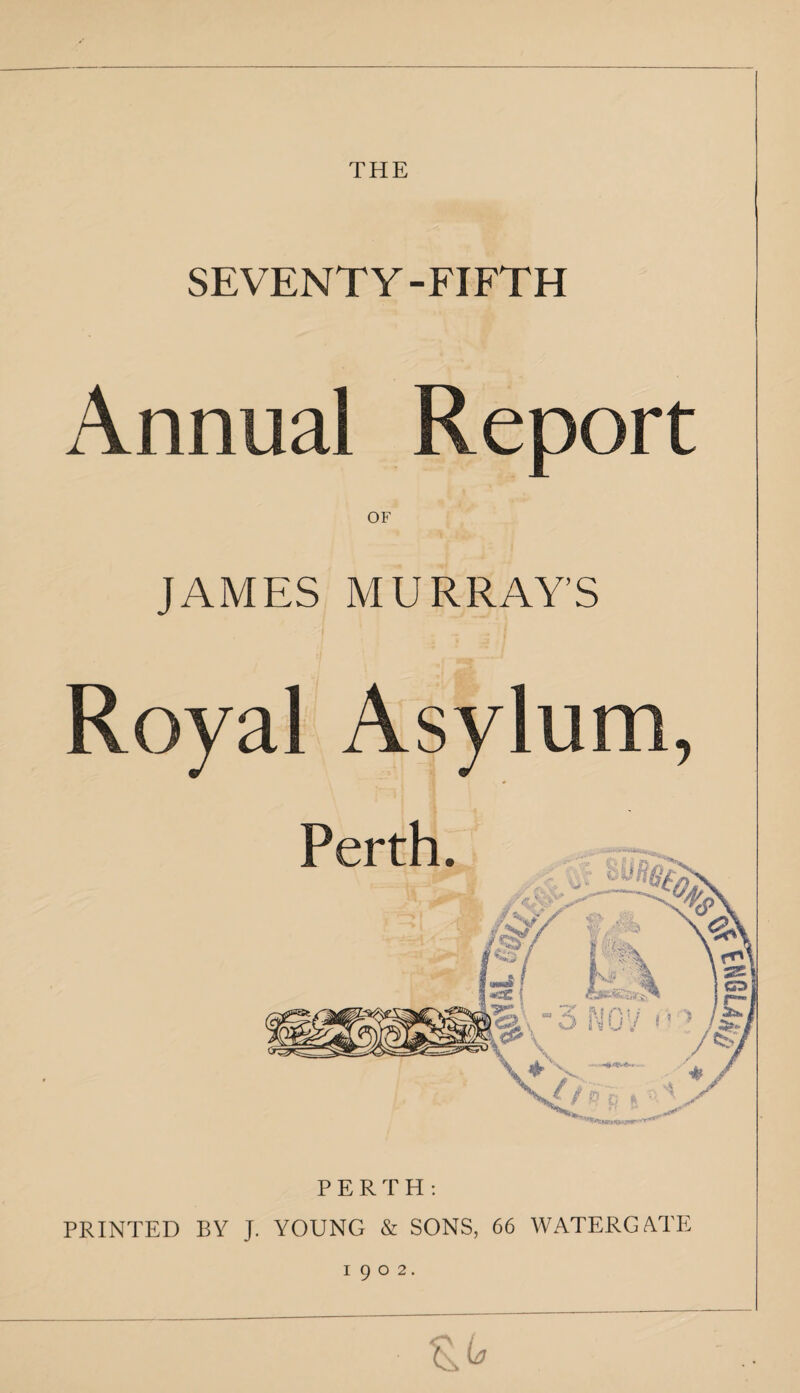 THE SEVENTY-FIFTH Annual Report JAMES MURRAY’S Royal Asylum, PERTH: PRINTED BY J. YOUNG & SONS, 66 WATERGATE