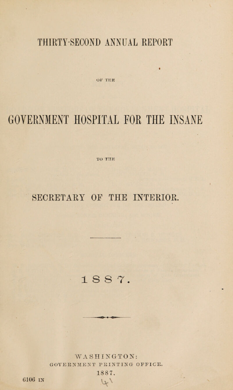 THIRTY-SECOND ANNUAL REPORT « OF THE TO THE SECRETARY OF THE INTERIOR. 18 8 7. WASHINGTON: GOVERNMENT PRINTING OFFICE. 1887. 6106 in • , \ VSf