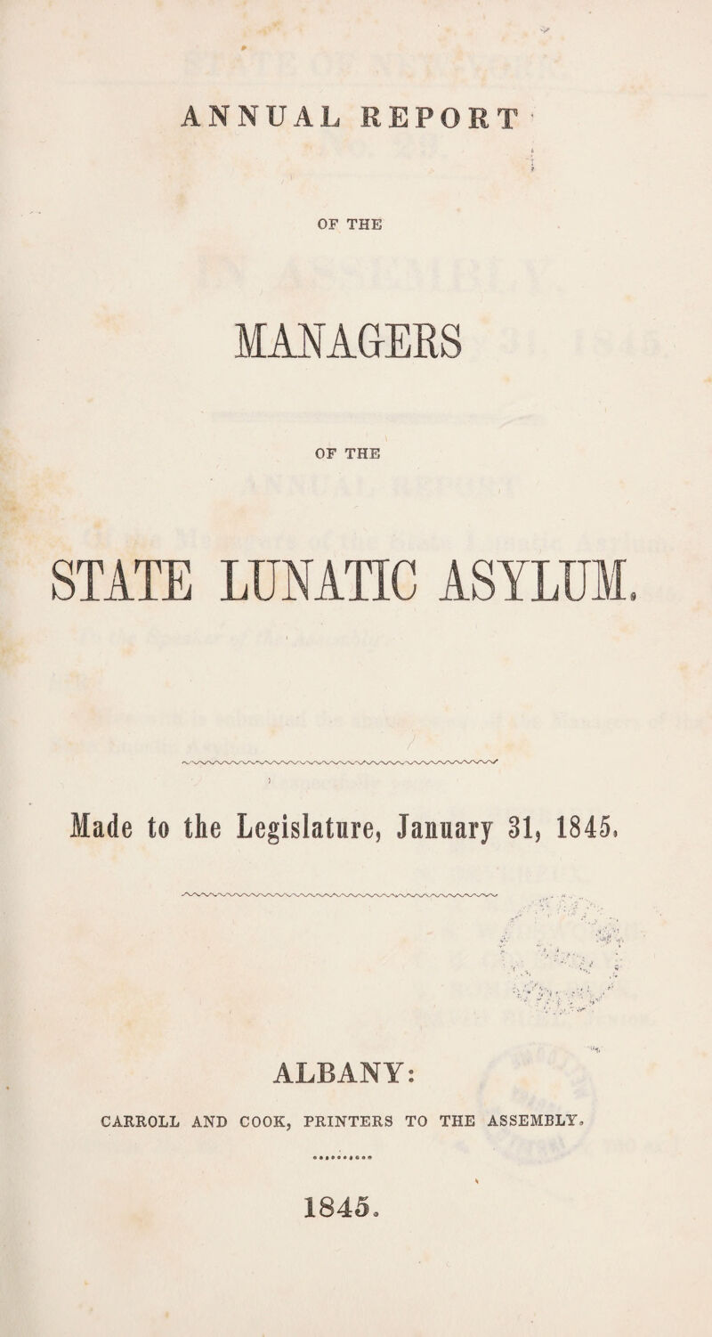 OF THE MANAGERS OF THE STATE LUNATIC ASYLUM. Made to the Legislature, January 31, 1845. ALBANY: CARROLL AND COOK, PRINTERS TO THE ASSEMBLY. 1845.