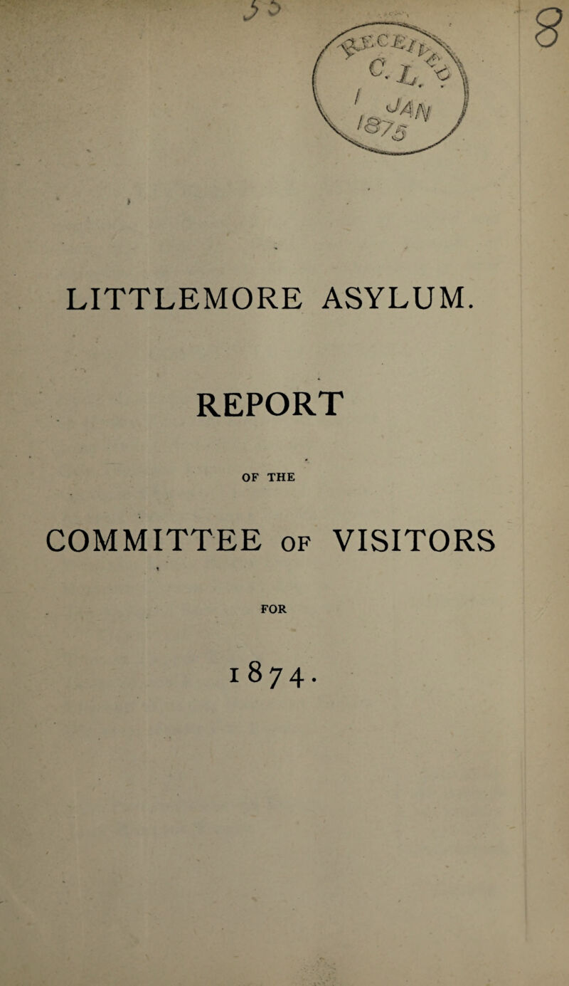 LITTLEMORE ASYLUM. REPORT OF THE COMMITTEE of VISITORS * FOR