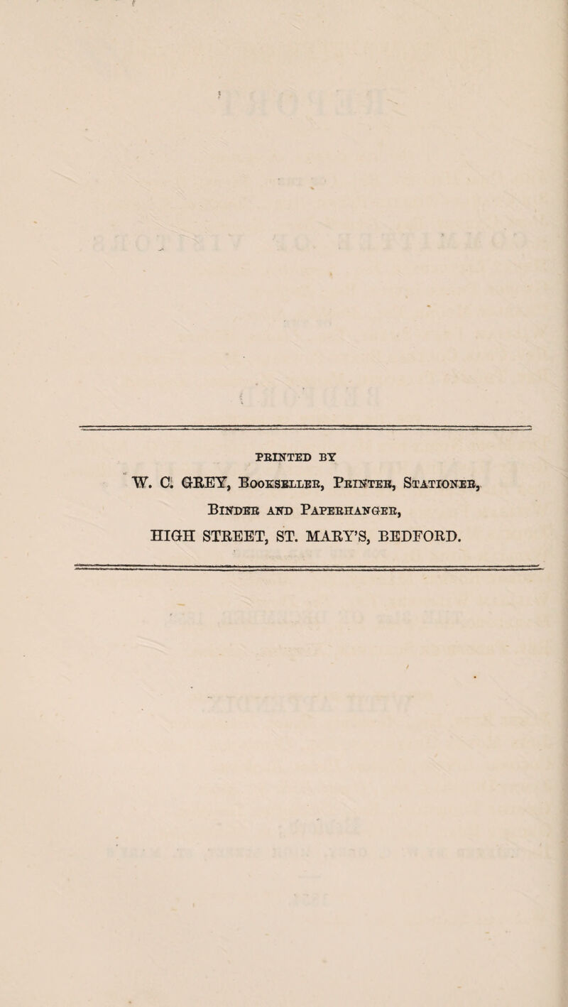 PRINTED BY W. C. OBEY, Booesellee, Printer, Stationer, Binder and Paperhangeb, HIGH STEEET, ST. MABY’S, BEDFORD.