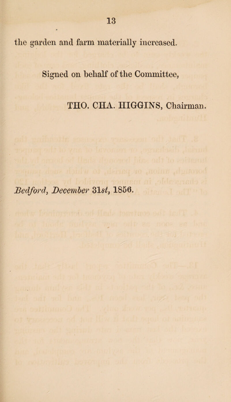 the garden and farm materially increased. Signed on behalf of the Committee, THO. CHA. HIGGINS, Chairman Bedford, December 1850.