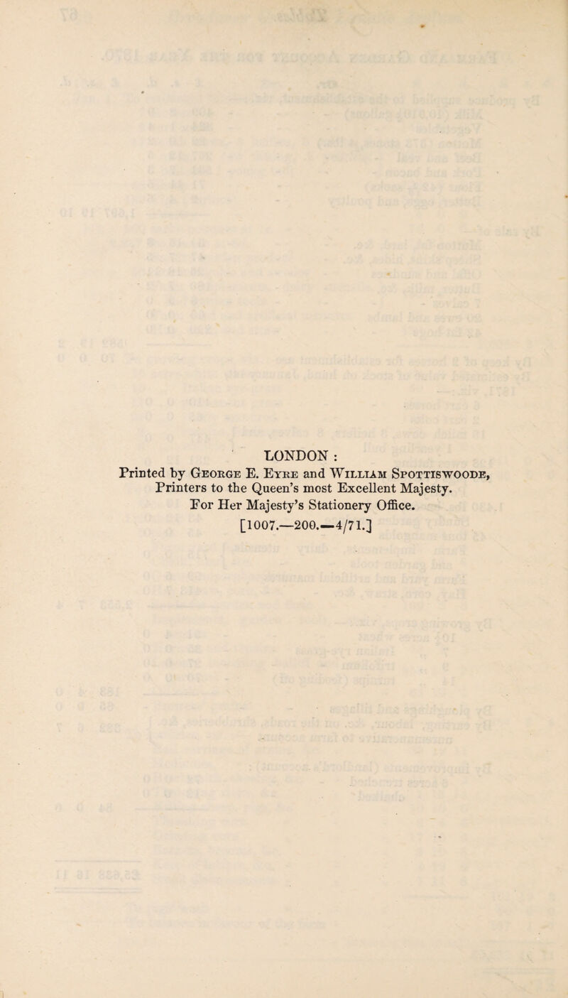 LONDON: Printed by George E. Eyre and William Spottiswoode, Printers to the Queen’s most Excellent Majesty. Eor Her Majesty’s Stationery Office. [1007—200.—4/71.]