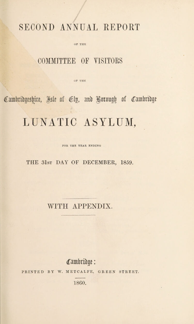 SECOND ANNUAL REPORT OF THE COMMITTEE OE VISITORS OF THE Cambrics |irt, Isle of <gljr, attit §jirag| of Cartage LUNATIC ASYLUM, FOR THE YEAR ENDING THE 31st DAY OF DECEMBER, 1859. WITH APPENDIX. (Csmbriirijf: PRINTED BY W. METCALFE, GREEN STREET. 1860.