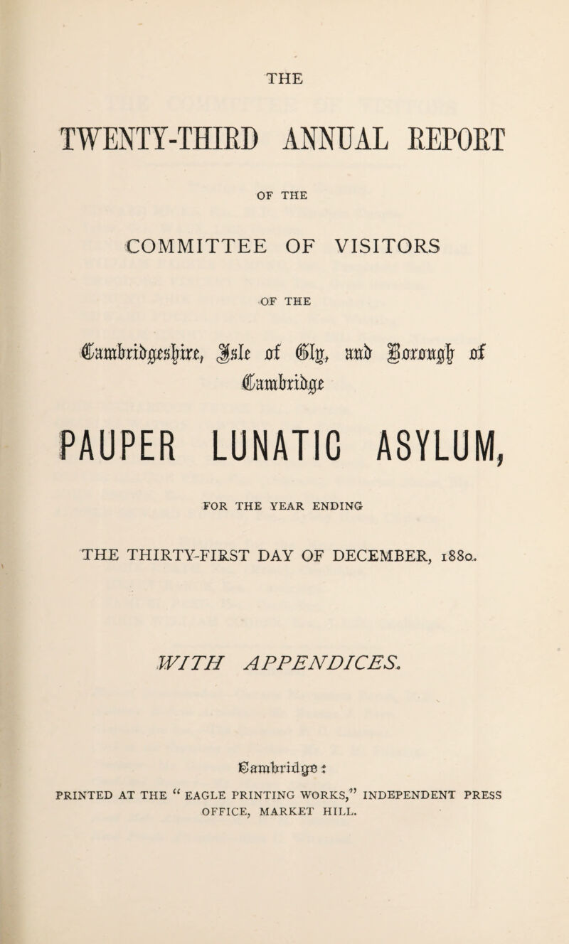 THE TWENTY-THIRD ANNUAL REPORT OF THE COMMITTEE OF VISITORS OF THE Isle of dig, atii) |! omtgfj of dawkiiiuje PAUPER LUNATIC ASYLUM, FOR THE YEAR ENDING THE THIRTY-FIRST DAY OF DECEMBER, 1880. WITH APPENDICES. PRINTED AT THE “ EAGLE PRINTING WORKS,’’ INDEPENDENT PRESS OFFICE, MARKET HILL.