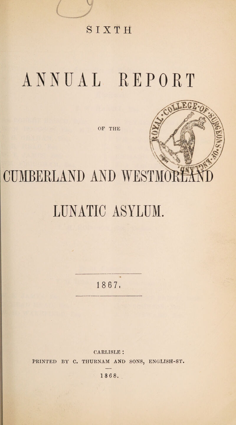 ANNUAL REPORT LUNATIC ASYLUM. 1 8 6 7, CARLISLE : brinted by c. thurnam and sons, english-st.