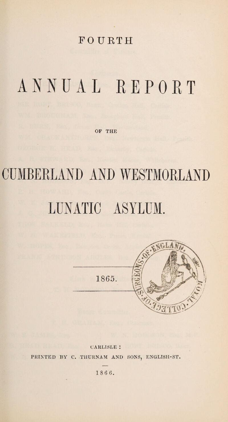 FO UETH ANNUAL REPORT OF THE CUMBERLAND AND WESTMORLAND LUNATIC ASYLUM. CARLISLE : PRINTED BY C. THURNAM AND SONS, ENGLISH-ST.