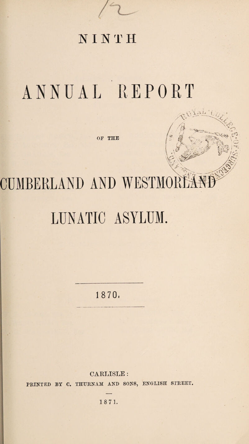 NINTH ANNUAL REPORT OF THE ■4 & f- ,1 <E'-V CUMBERLAND AND WESTMORLAND LUNATIC ASYLUM. 1 870. CARLISLE : PRINTED BY C. THTJRNAM AND SONS, ENGLISH STREET.