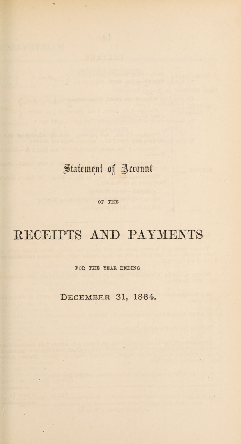 tafemduf of Recount OF THE RECEIPTS AND PAYMENTS FOR THE YEAR ENDING December 31, 1864,