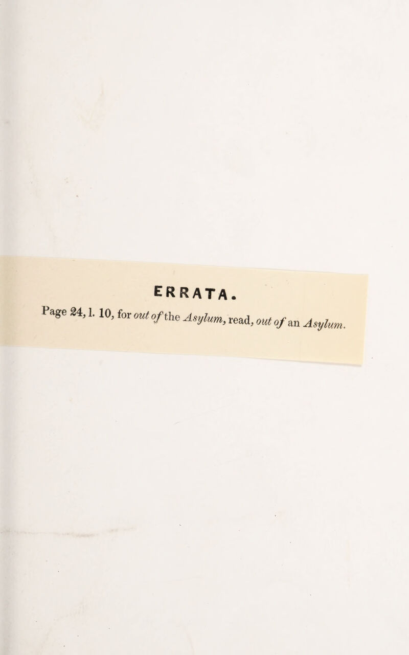 Page 24} 1. errata. 10, for out of the Asylum, read, out of an Asylum.