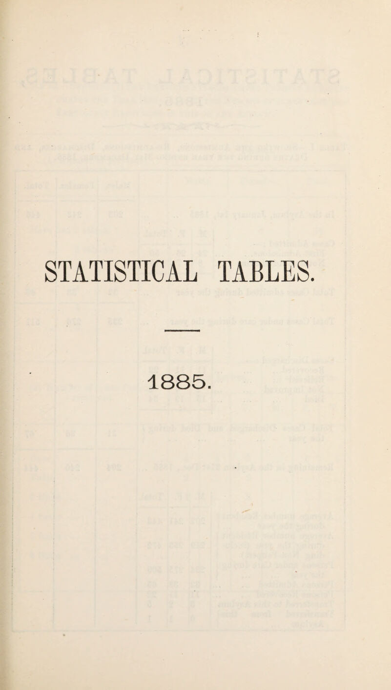 STATISTICAL TABLES. 1885.