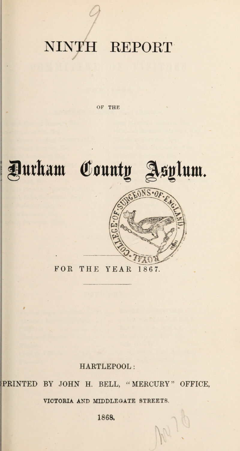 NINTH REPORT OF THE Durham (tountil FOR THE YEAR 186 7. HARTLEPOOL: PRINTED BY JOHN H. BELL, “ MERCURY ” OFFICE, VICTORIA AND MIDDLEGATE STREETS. 186a i\ rs\ 1 ’ 1- '