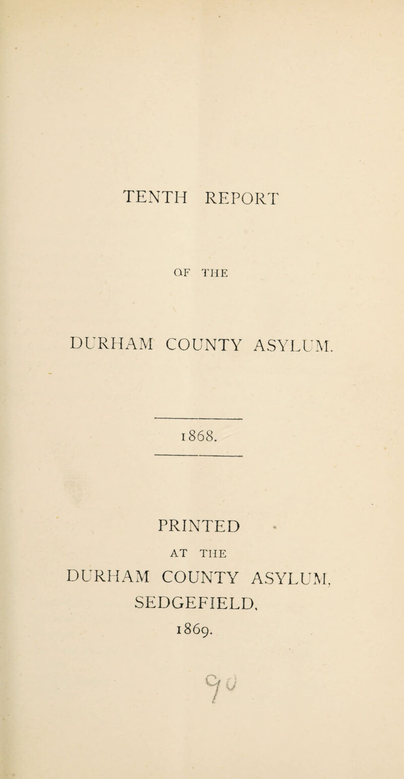 OF THE DURHAM COUNTY ASYLUM. PRINTED AT TIIE DURHAM COUNTY ASYLUM. SEDGEFIELD, 1869.