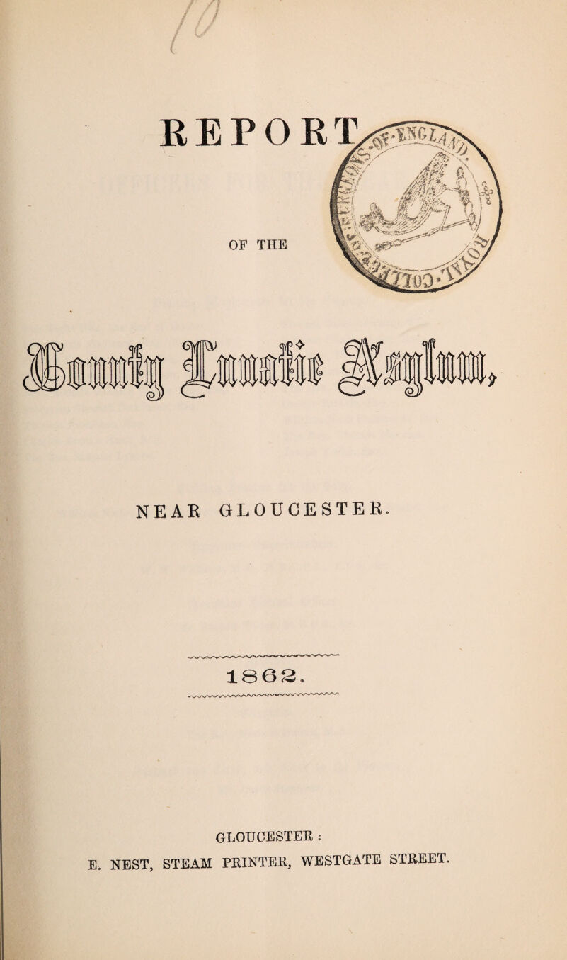 / / NEAR GLOUCESTER. 1862. GLOUCESTER : E. NEST, STEAM PRINTER, WESTGATE STREET.