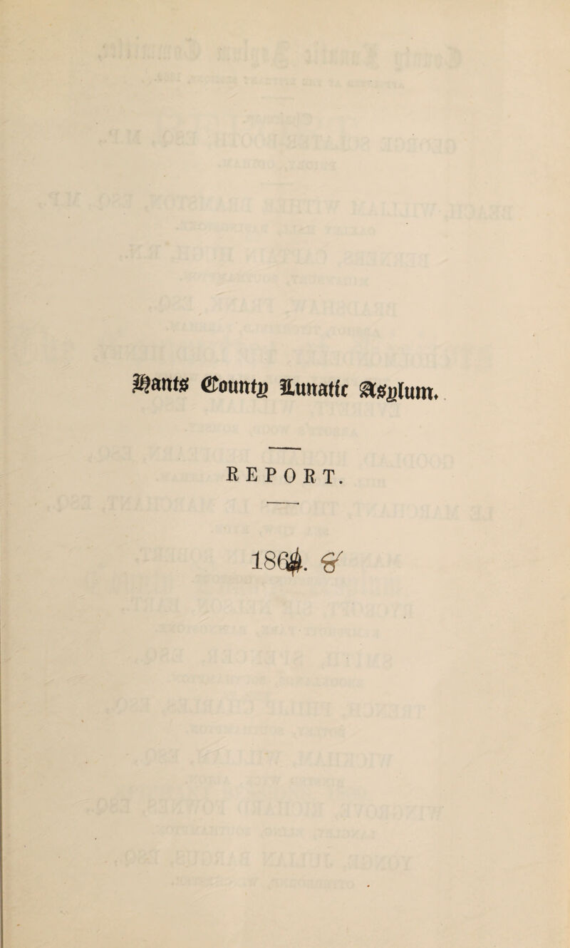 ^ants ©ouittg aunatlc asylum. report. 186#. %