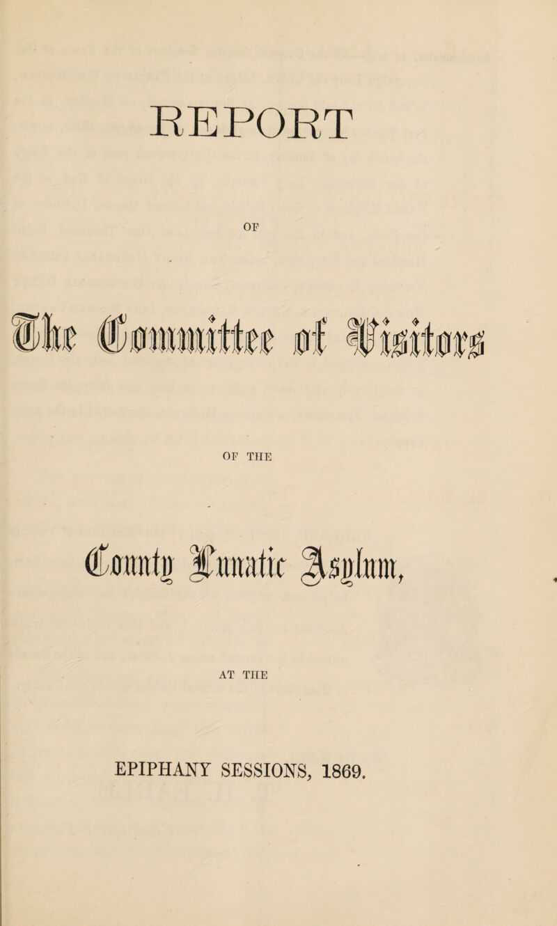 REPORT OF OF THE Cmnrfg AT THE EPIPHANY SESSIONS, 1869.