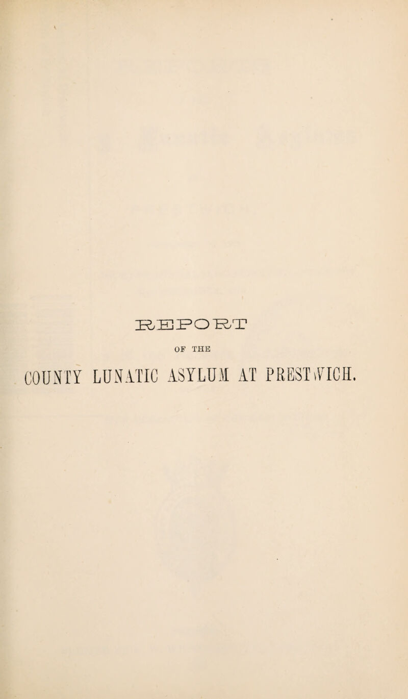 zr,:e:fo:r/3? OF THE COUNTY LUNATIC ASYLUM AT PRESTvYICH.