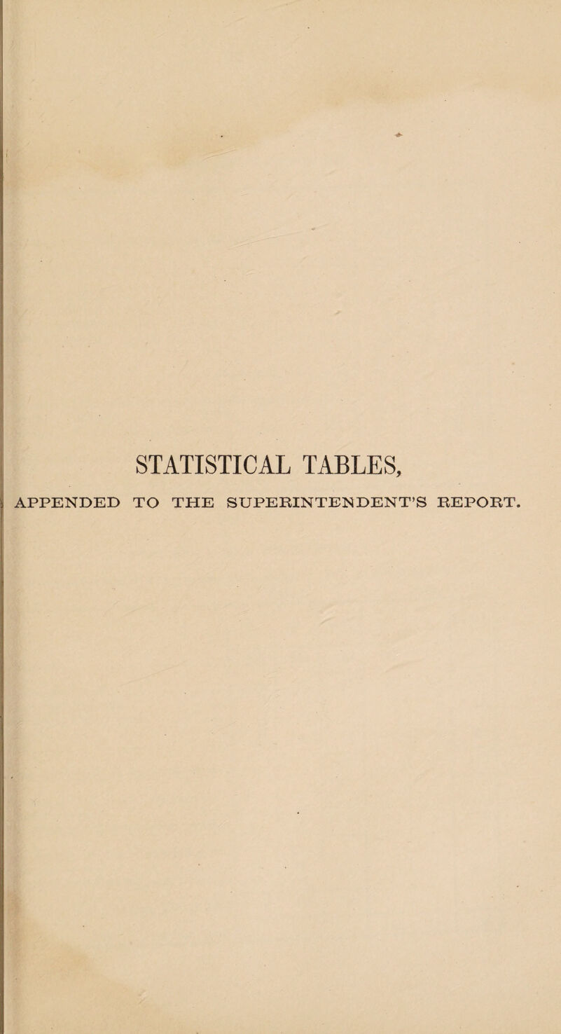 STATISTICAL TABLES, APPENDED TO THE SUPERINTENDENT’S REPORT