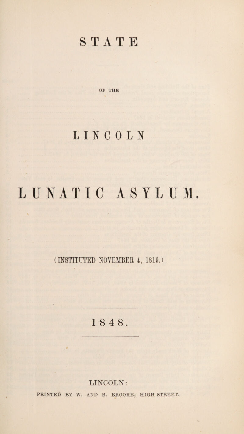 STATE OF THE LINCOLN LUNATIC ASYLUM. (INSTITUTED NOVEMBER i, 1819.) 1 8 4 8. LINCOLN: PRINTED BY W. AND B. BROOKE, HIGH STREET.