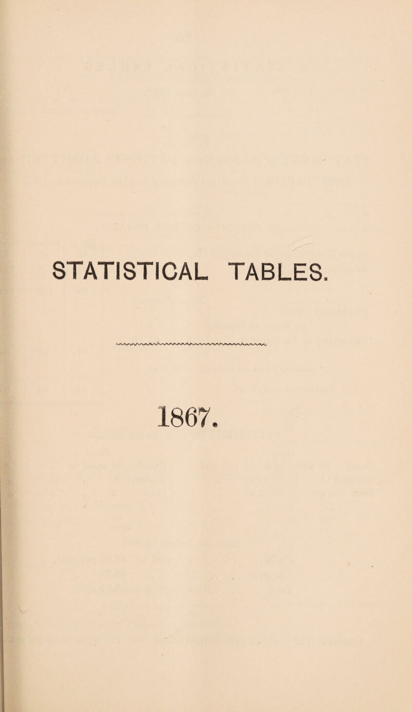 STATISTICAL TABLES. 1867.