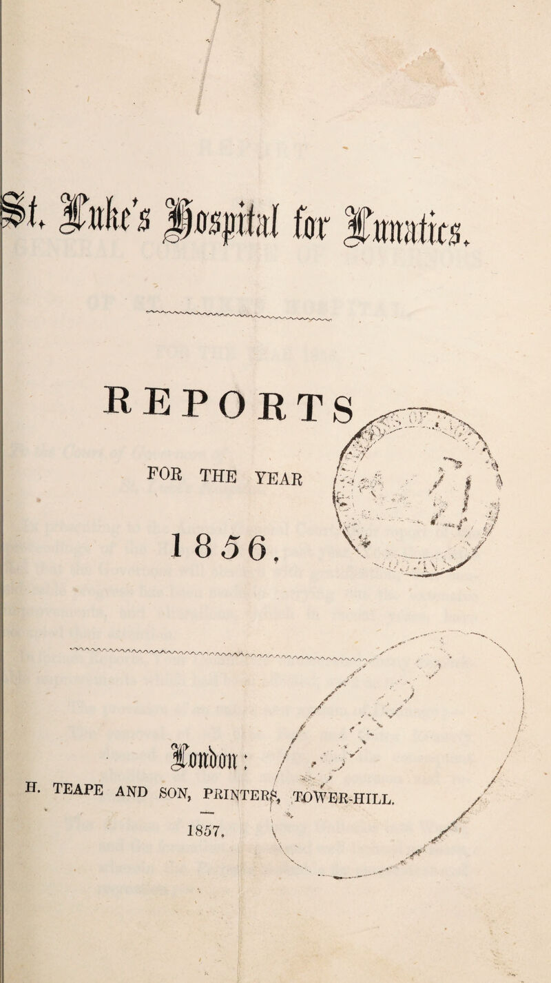 '' REPORTS for the year 1856. '•'NAA/'A/N/n^aa^aA/ V'V'V-^v/v/V/-’ / / / n: / *<:jv / XV y V H. TEAPE AND SON, PRINTER,*, TOWER-HILL. \ V 1857