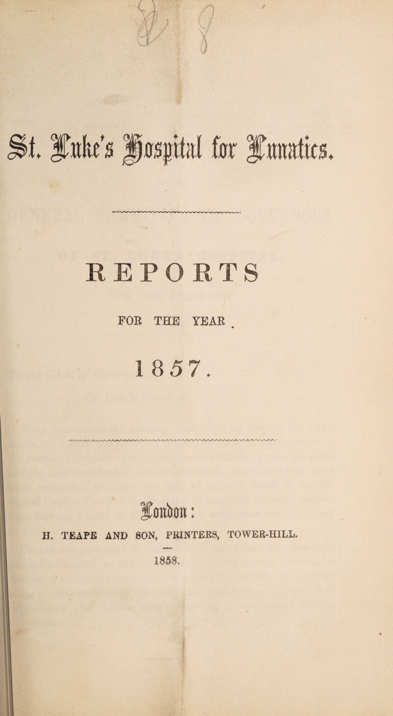 REPORTS FOR THE YEAR . 1857. H. TEAPE AND SON, PRINTERS, TOWER-HILL. 1858,