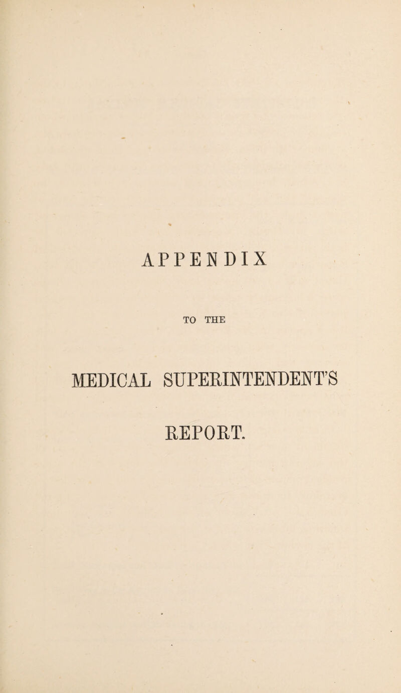 APPENDIX TO THE MEDICAL SUPERINTENDENT’S REPORT.