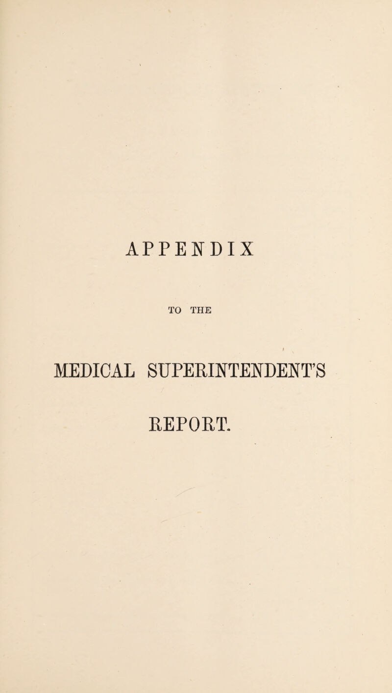 APPENDIX TO THE MEDICAL SUPERINTENDENT’S REPORT.