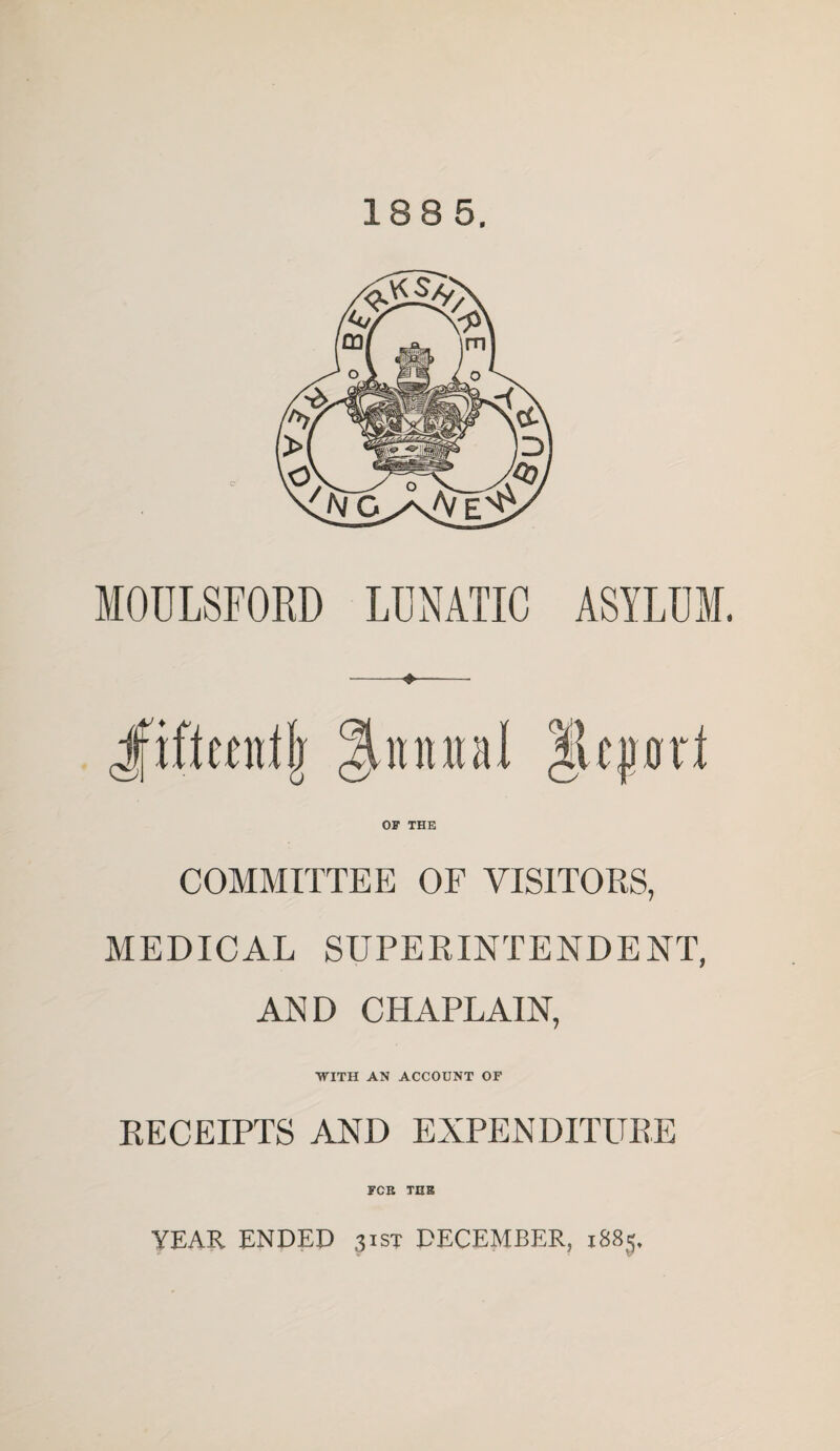 188 5. OF THE COMMITTEE OF VISITORS, MEDICAL SUPERINTENDENT, AND CHAPLAIN, WITH AN ACCOUNT OF RECEIPTS AND EXPENDITURE FOB TUB YEAR ENDED 31s? DECEMBER, 1885.