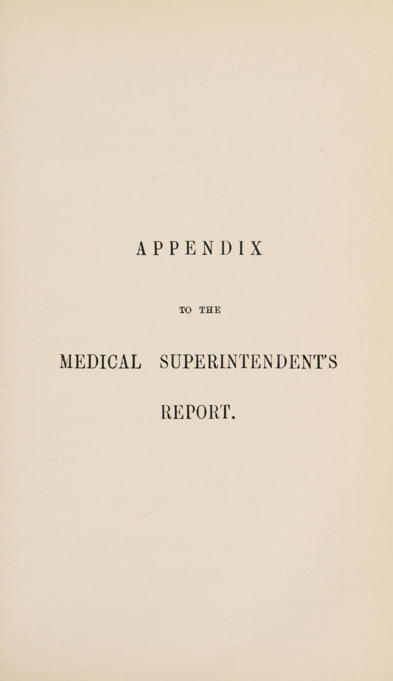 APPENDIX TO THE MEDICAL SUPERINTENDENT’S REPORT.