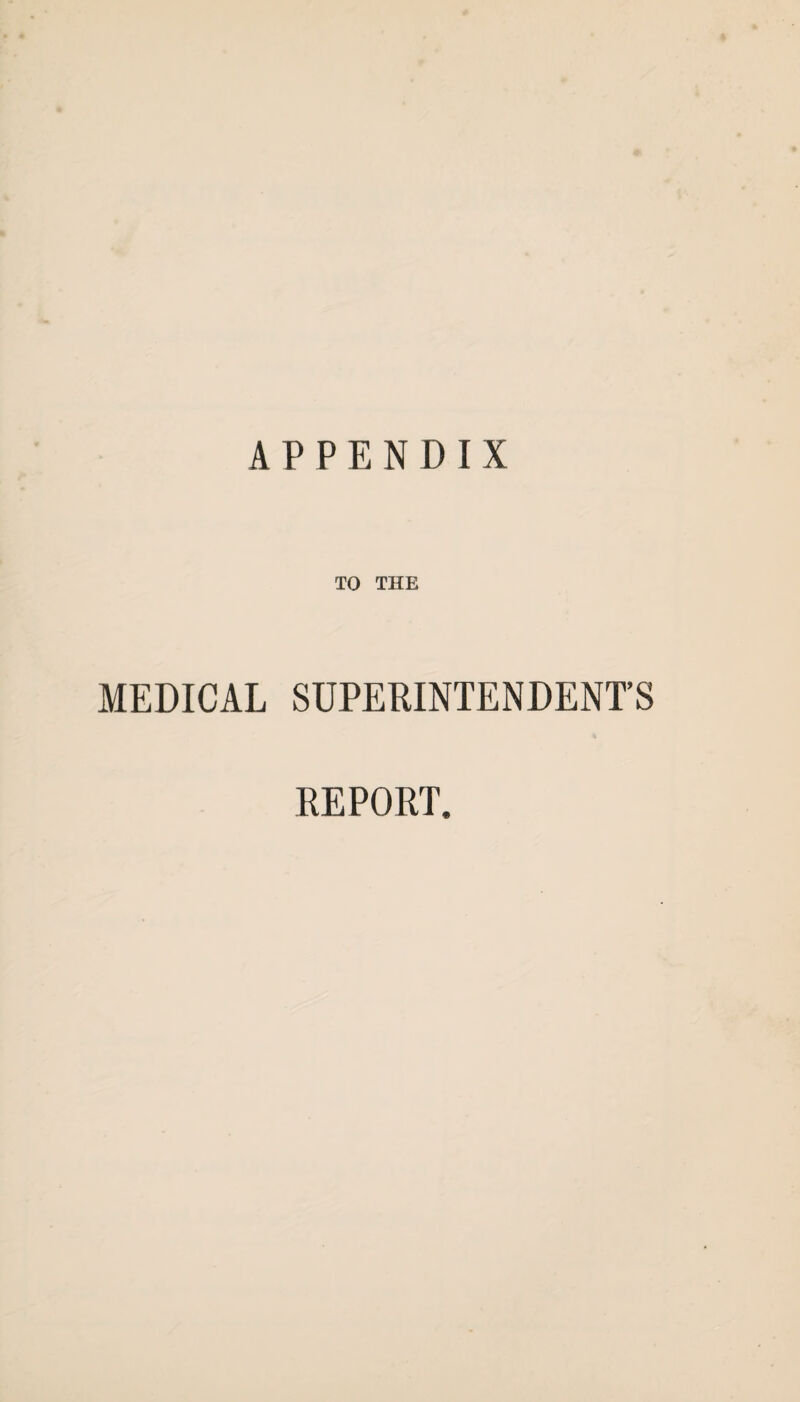 APPENDIX TO THE MEDICAL SUPERINTENDENT’S REPORT.