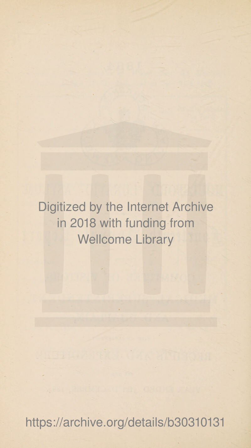 Digitized by the Internet Archive in 2018 with funding from Wellcome Library https ://archi ve.org/details/b30310131