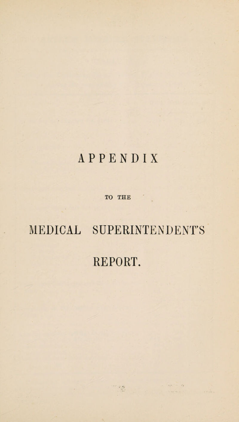 APPENDIX TO THE MEDICAL SUPERINTENDENT’S REPORT.