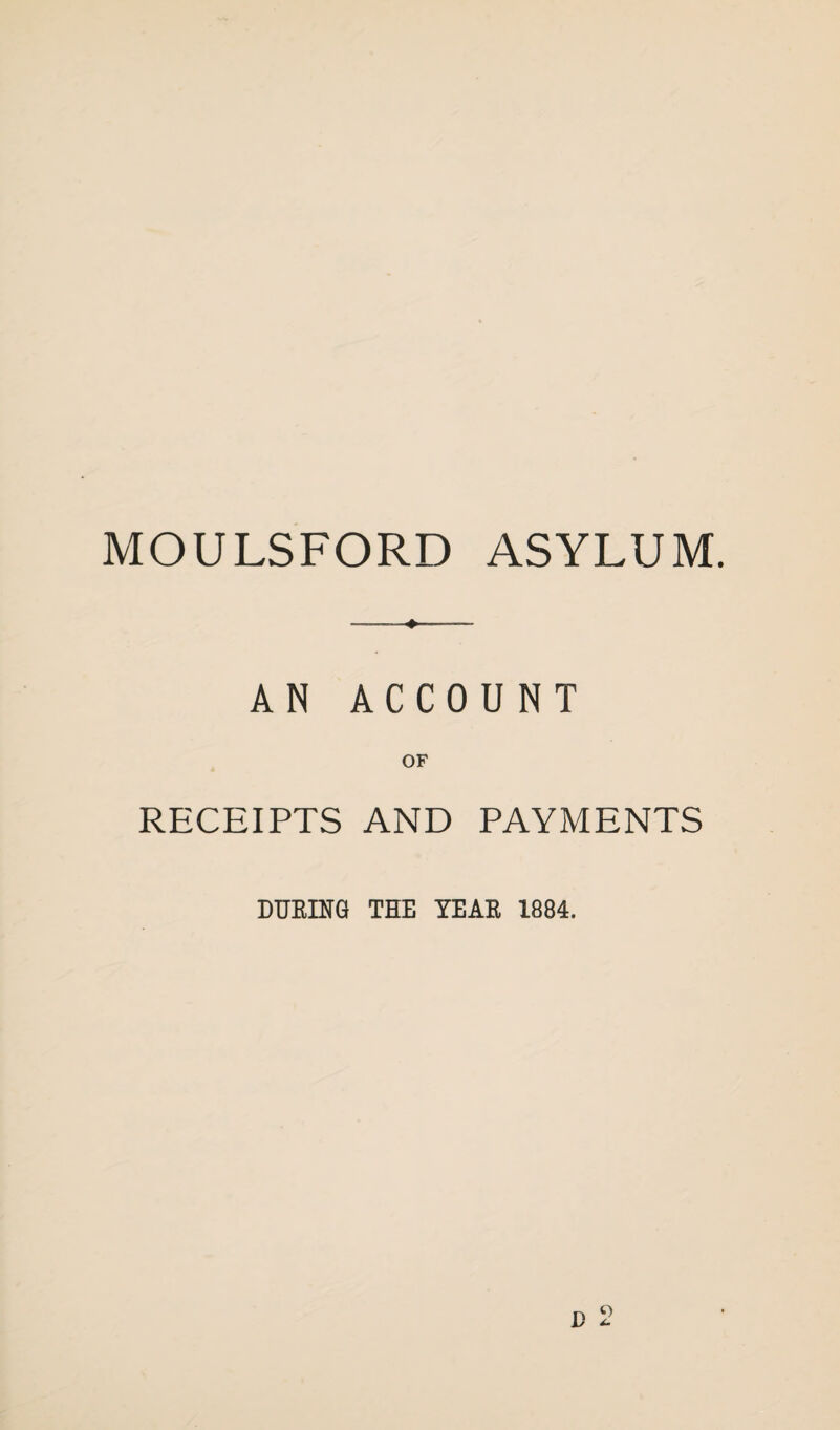 MOULSFORD ASYLUM. AN ACCOUNT OF RECEIPTS AND PAYMENTS DURING THE YEAR 1884.