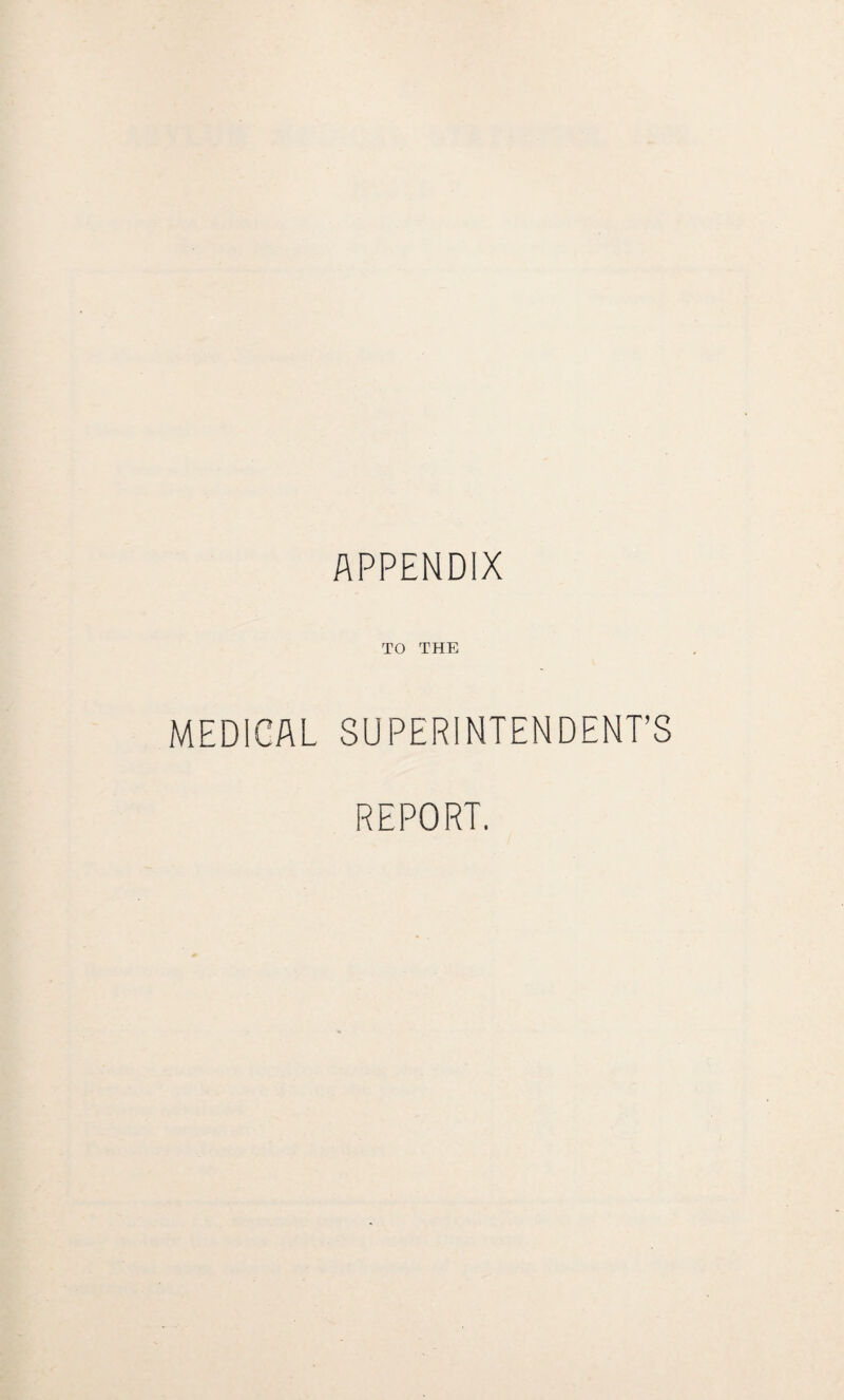 APPENDIX TO THE MEDICAL SUPERINTENDENT’S REPORT.