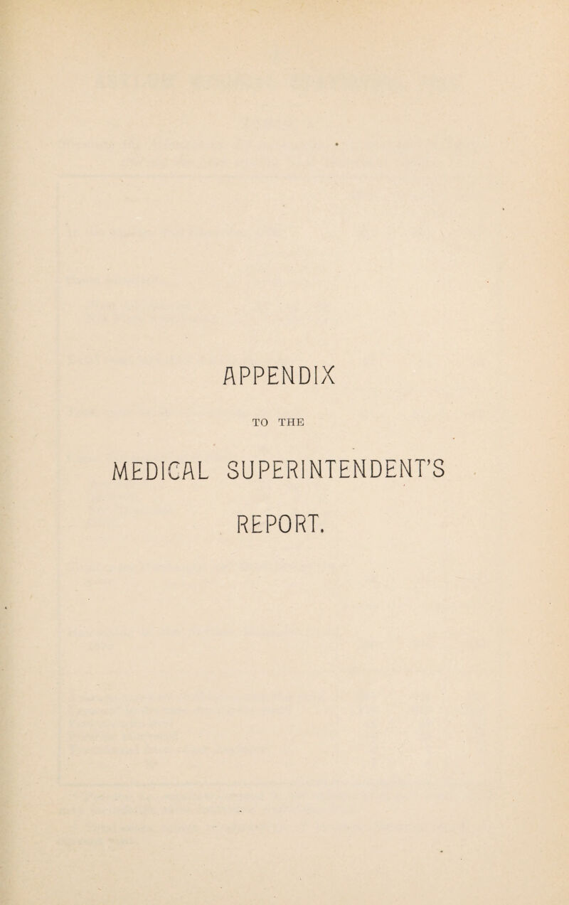 APPENDIX TO THE MEDICAL SUPERINTENDENT’S REPORT.