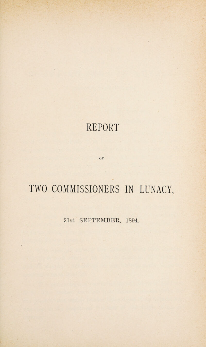REPORT OF TWO COMMISSIONERS IN LUNACY, 21st SBPTEMBEE, 1894.