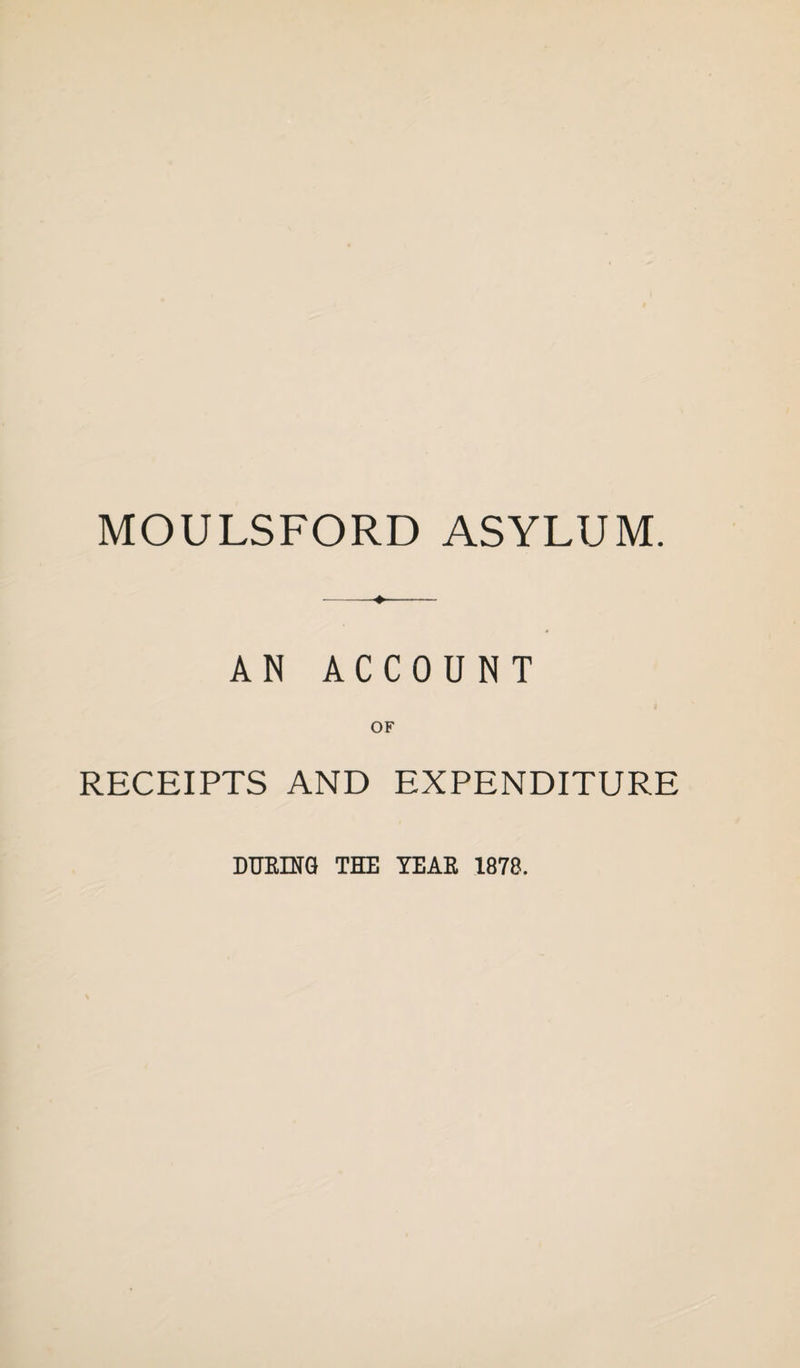 MOULSFORD ASYLUM. --♦- AN ACCOUNT OF RECEIPTS AND EXPENDITURE DURING THE TEAR 1878.