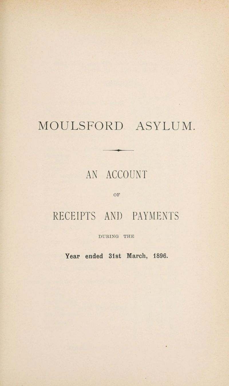 MOULSFORD ASYLUM. AN ACCOUNT OF RECEIPTS AND PAYMENTS DURING THE Year ended 31st March, 1896.