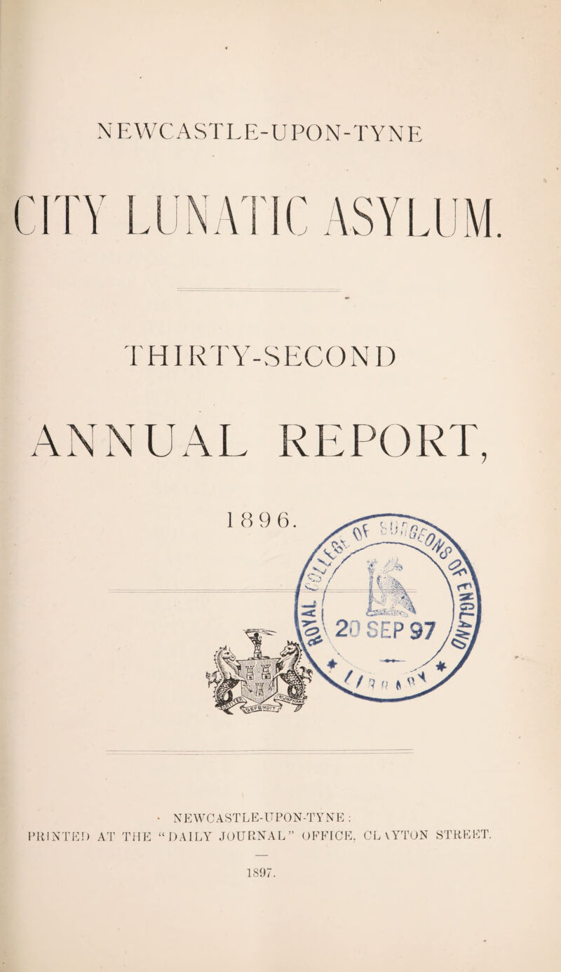 THIRTY-SECOND ANNUAL REPORT, • NEWCASTLE-UPON-TYNE : PRINTED AT THE “ DAILY JOURNAL” OFFICE, CL \YTON STREET. 1897.