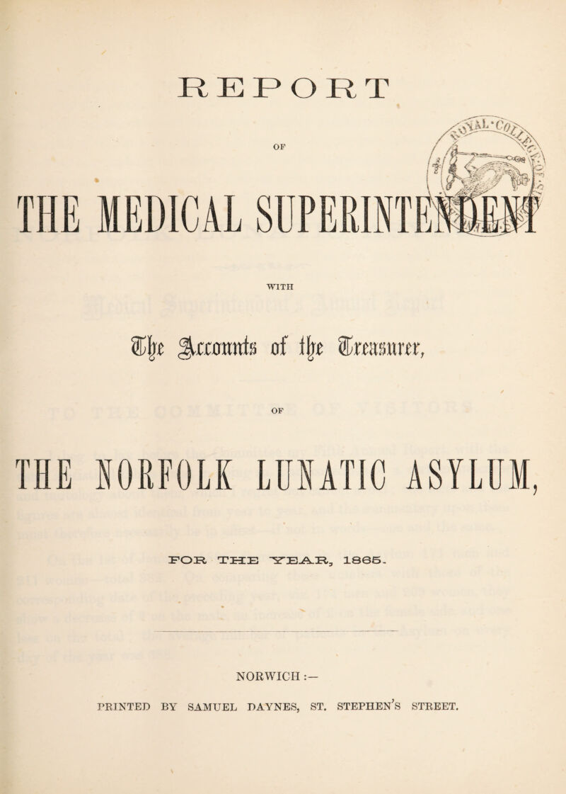 REPORT WITH %\t of i\t feasimr, THE NORFOLK LUNATIC ASYLUM, FOR THE ‘'ScTE-A-R., 1005- NORWICH : — PRINTED BY SAMUEL BAYNES, ST. STEPHEN'S STKEET.