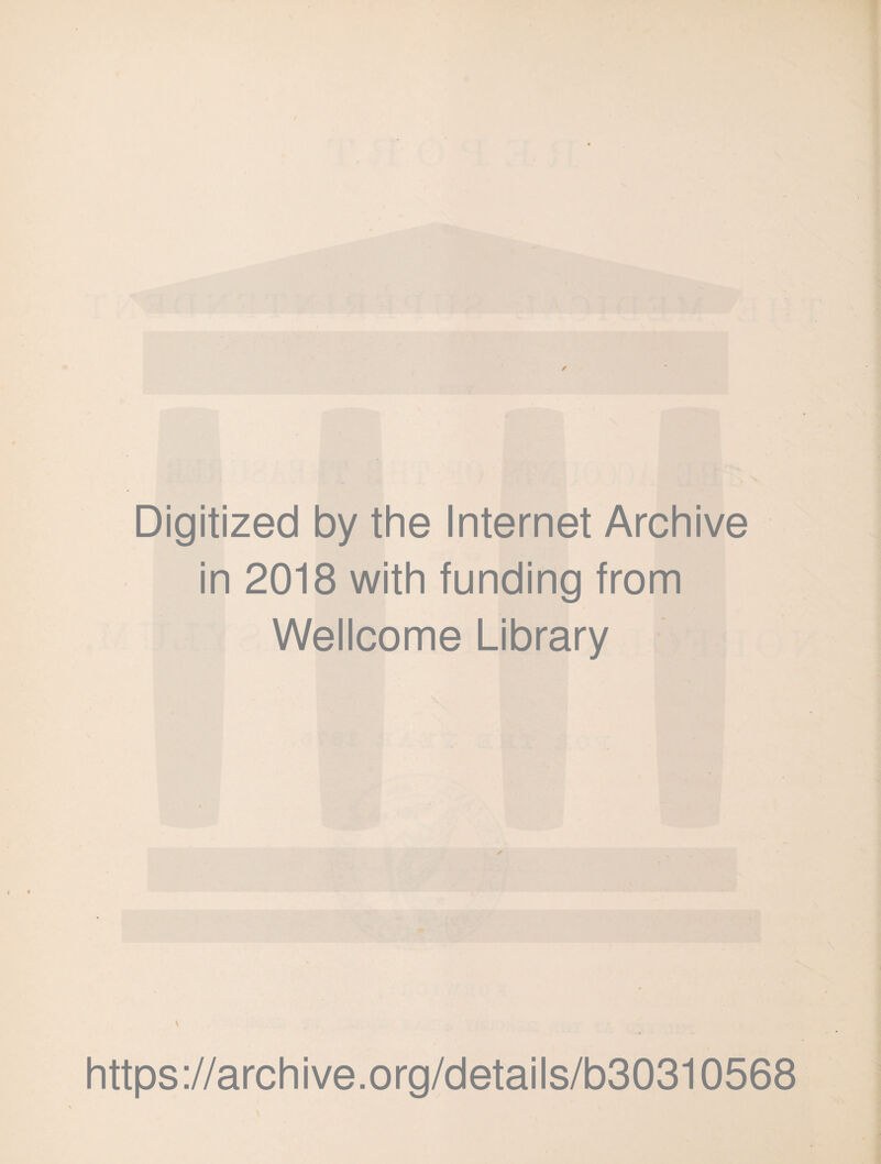 Digitized by the Internet Archive in 2018 with funding from Wellcome Library ✓ \ https://archive.org/details/b30310568