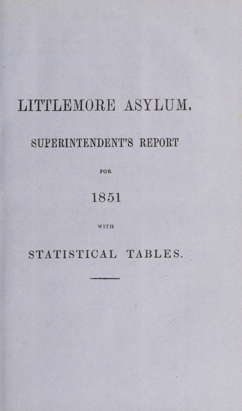 LITTLEMORE ASYLUM. SUPERINTENDENT’S REPORT 1851 WITH STATISTICAL TABLES.