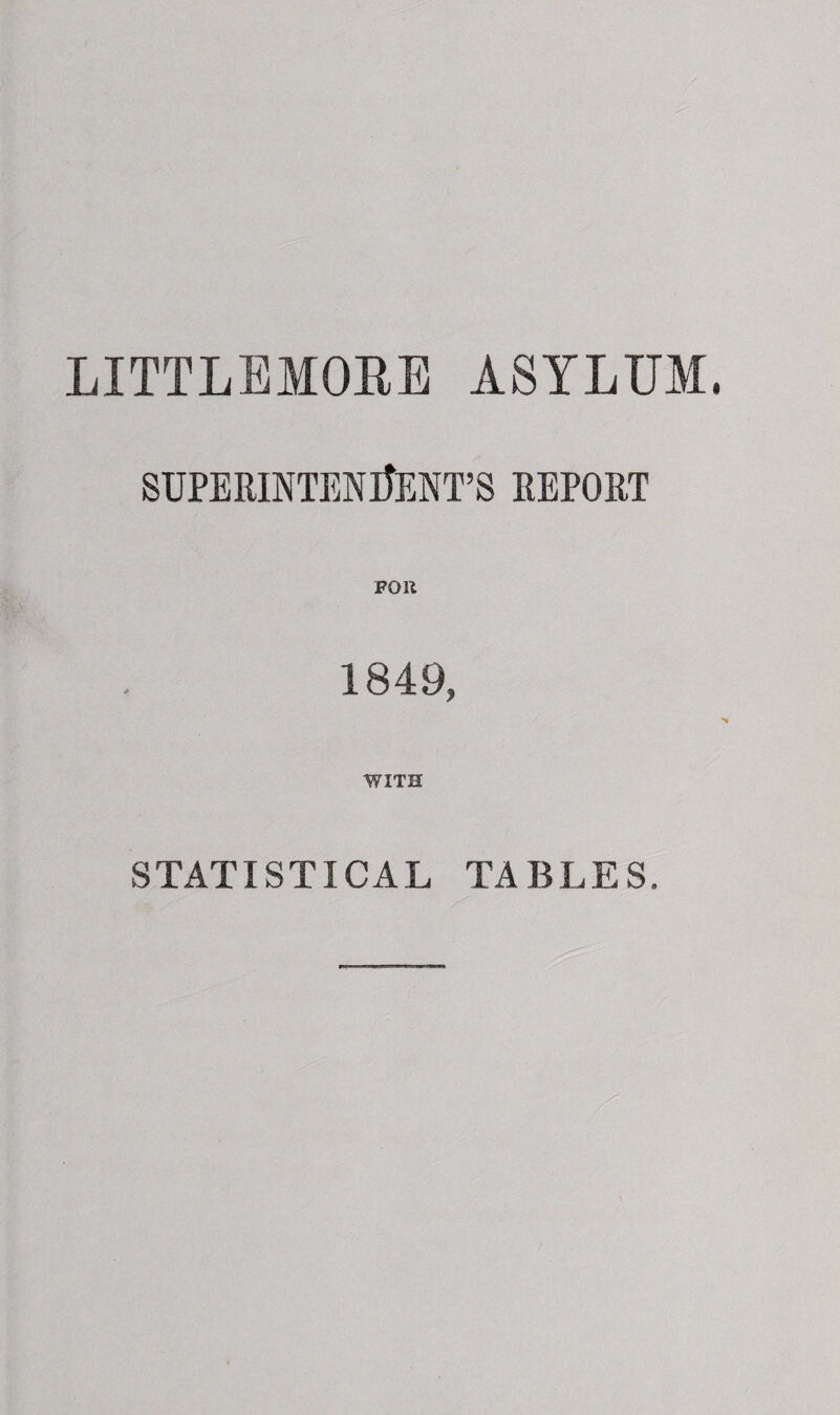 LITTLBMORE ASYLUM. SUPERIKTENIJENT’S report FOR 1849, WITH STATISTICAL TABLES.